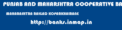 PUNJAB AND MAHARSHTRA COOPERATIVE BANK  MAHARASHTRA RAIGAD KOPARKHAIRANE   banks information 